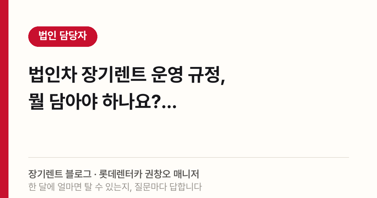 법인차 장기렌트 운영 규정, 뭘 담아야 하나요?