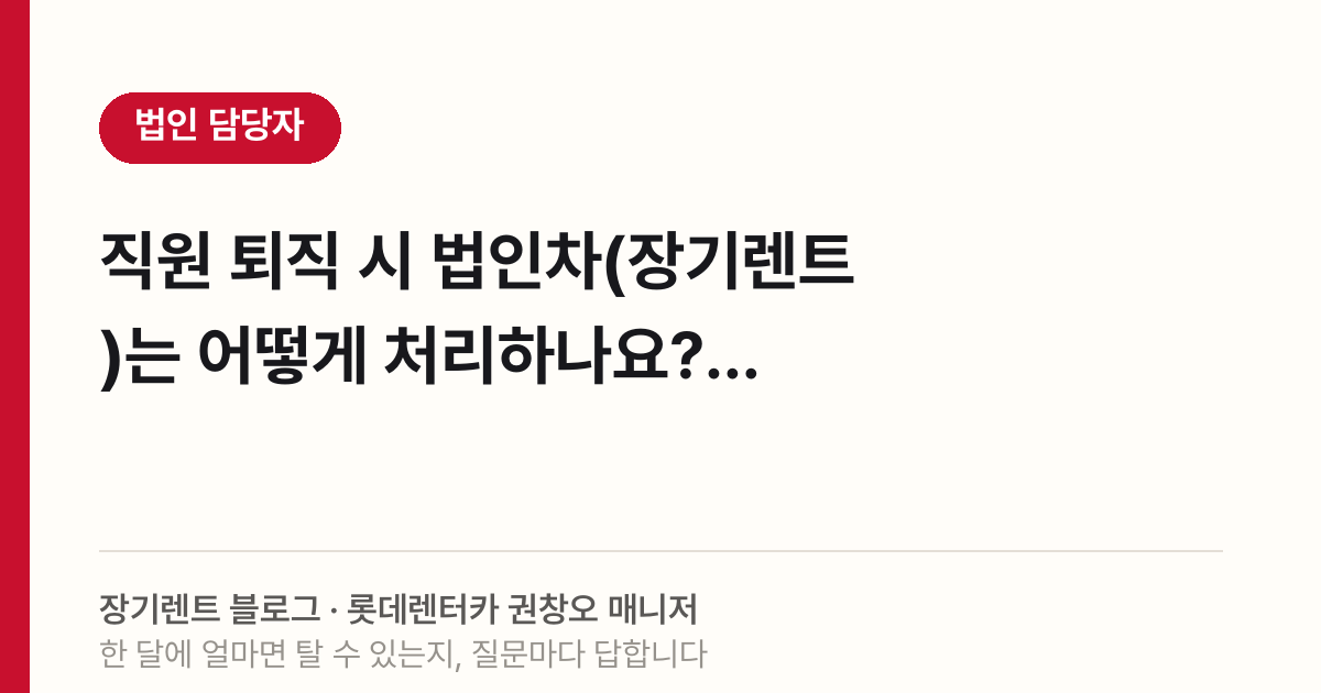 직원 퇴직 시 법인차(장기렌트)는 어떻게 처리하나요?