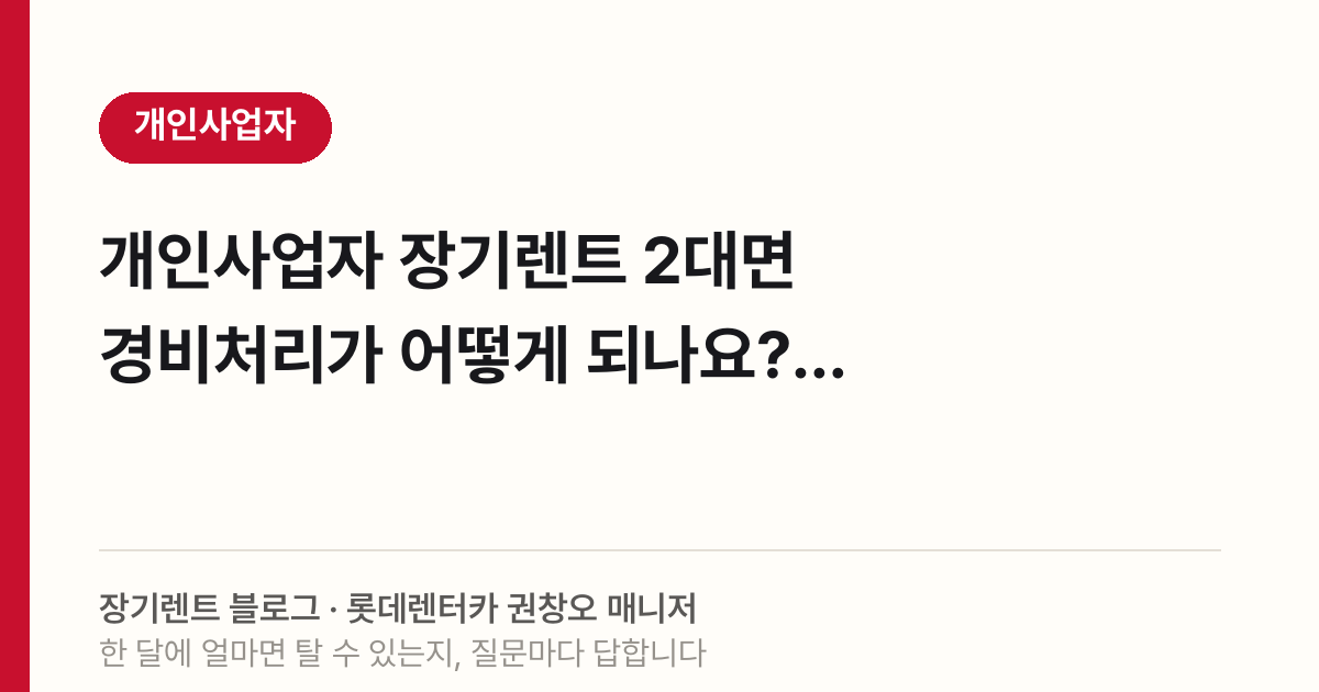 개인사업자 장기렌트 2대면 경비처리가 어떻게 되나요?