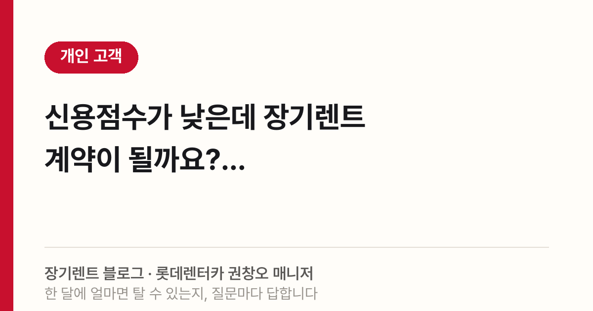 신용점수가 낮은데 장기렌트 계약이 될까요?