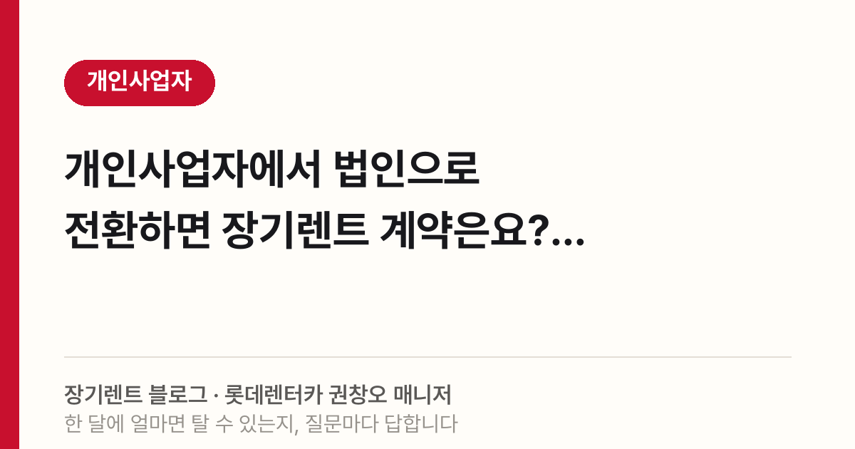 개인사업자에서 법인으로 전환하면 장기렌트 계약은요?