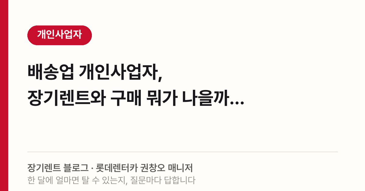 배송업 개인사업자, 장기렌트와 구매 뭐가 나을까요?