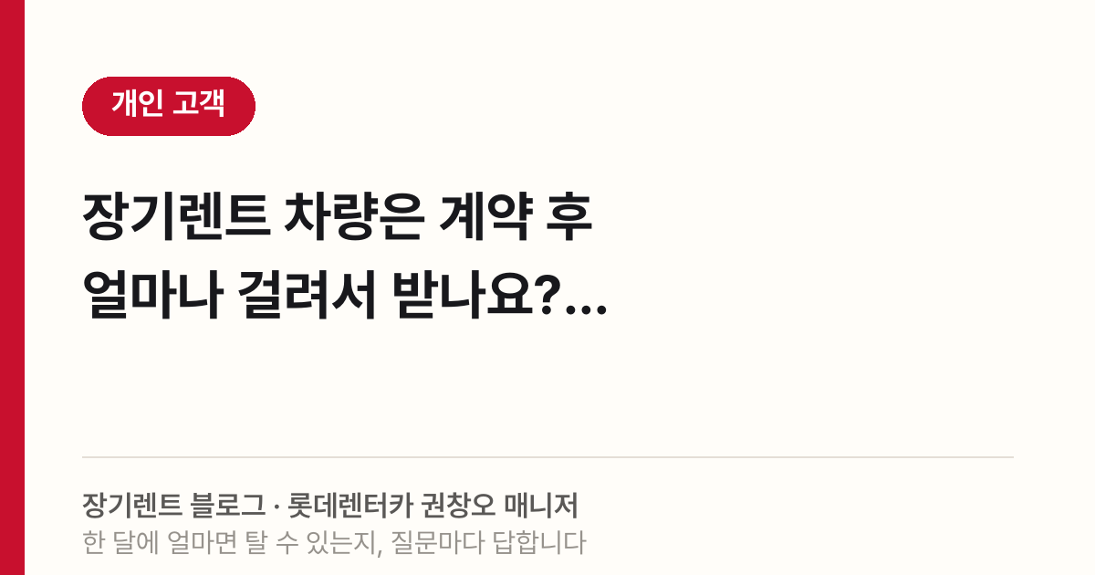 장기렌트 차량은 계약 후 얼마나 걸려서 받나요?
